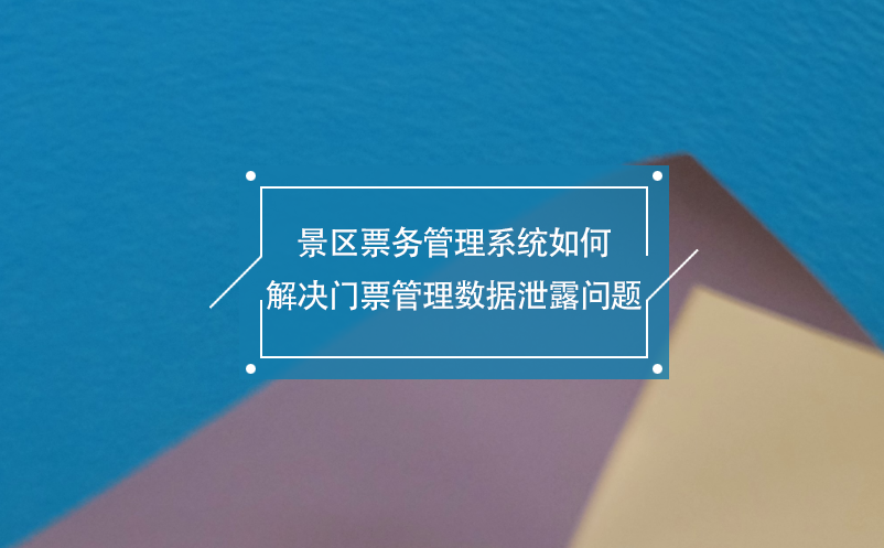 景區(qū)票務管理系統(tǒng)如何解決門票管理數(shù)據(jù)泄露問題