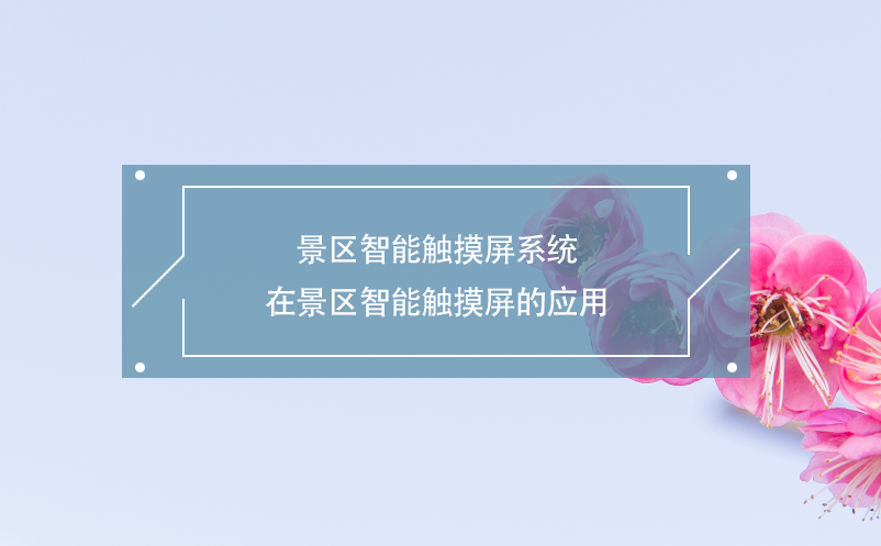 景區(qū)智能觸摸屏系統(tǒng)在景區(qū)智能觸摸屏的應(yīng)用