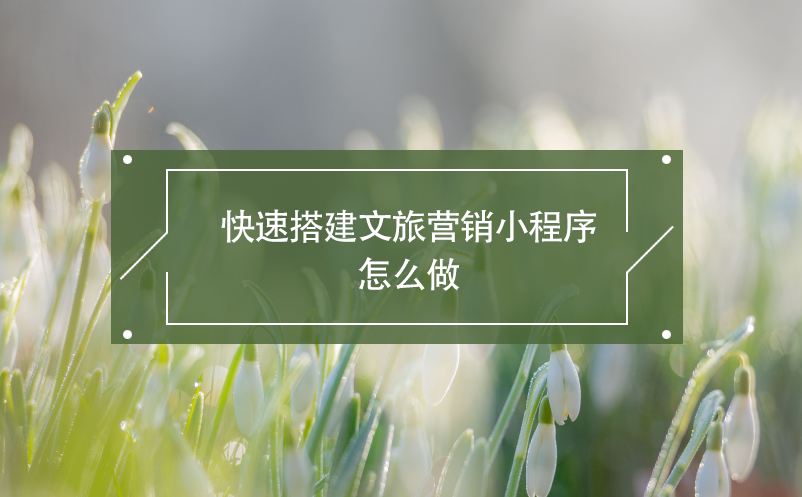 快速搭建文旅營(yíng)銷小程序怎么做