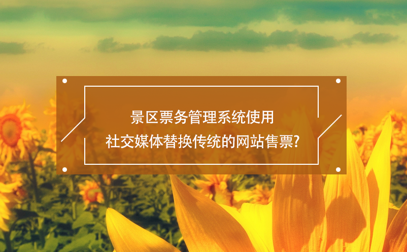 景區(qū)票務(wù)管理系統(tǒng)使用社交媒體替換傳統(tǒng)的網(wǎng)站售票？