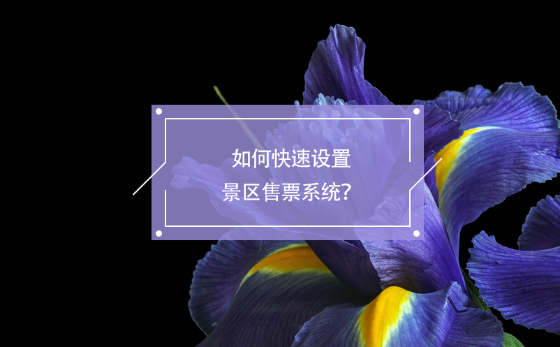 如何快速設(shè)置景區(qū)售票系統(tǒng)？