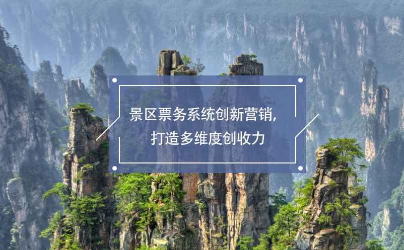 景區(qū)票務系統(tǒng)創(chuàng)新營銷，打造多維度創(chuàng)收力