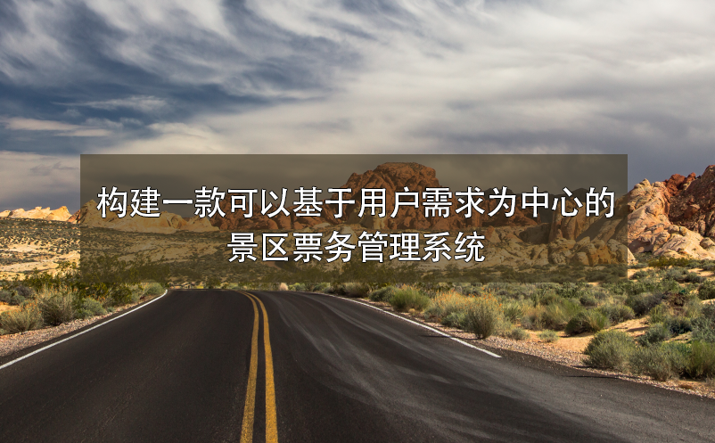 構(gòu)建一款可以基于用戶需求為中心的景區(qū)票務(wù)管理系統(tǒng)