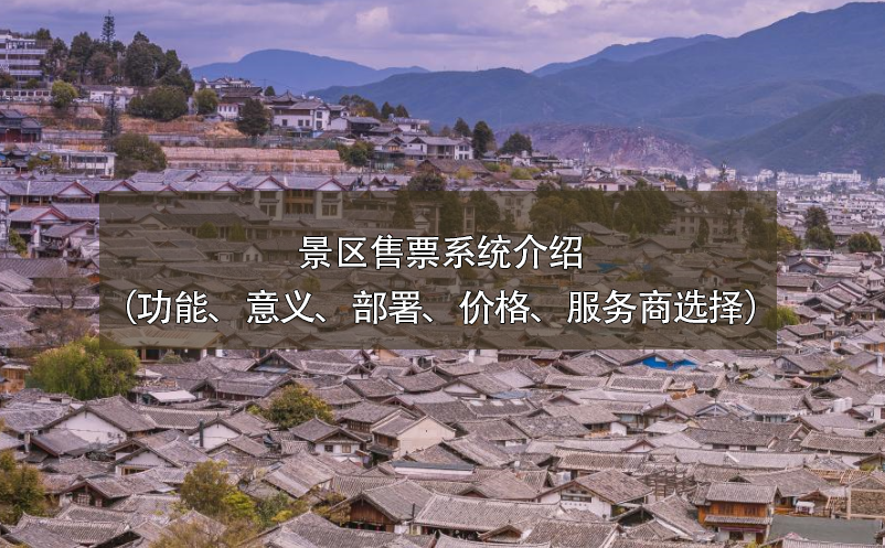 景區(qū)售票系統(tǒng)介紹（功能、意義、部署、價格、服務(wù)商選擇）