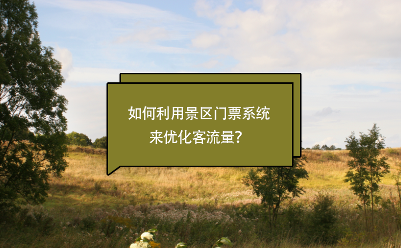 景區(qū)如何利用景區(qū)門票系統(tǒng)來優(yōu)化客流量？