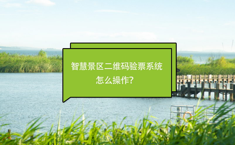 智慧景區(qū)二維碼驗(yàn)票系統(tǒng)怎么操作？
