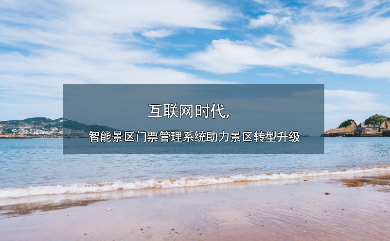 互聯(lián)網(wǎng)時(shí)代，智能景區(qū)門票管理系統(tǒng)助力景區(qū)轉(zhuǎn)型升級(jí)