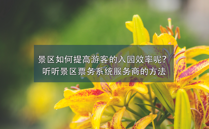 景區(qū)如何提高游客的入園效率呢？聽聽景區(qū)票務系統(tǒng)服務商的方法