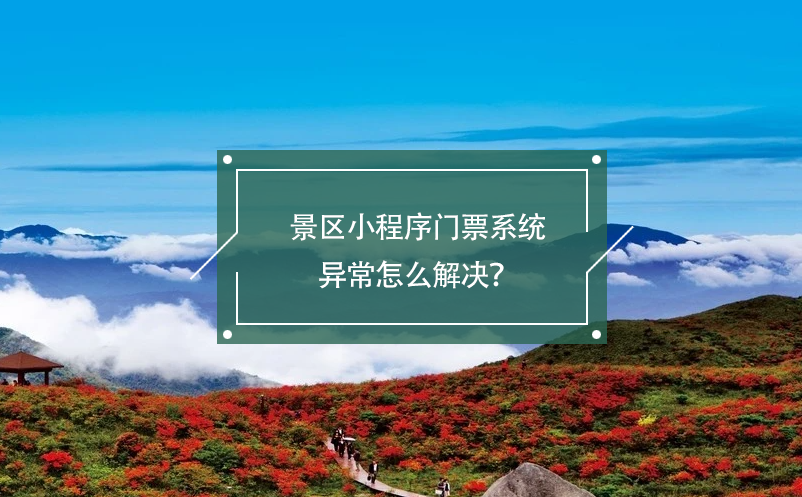 景區(qū)小程序門票系統(tǒng)異常怎么解決？