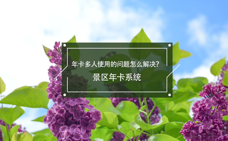 年卡多人使用的問題怎么解決？景區(qū)年卡系統(tǒng)