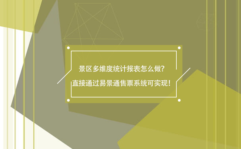 景區(qū)多維度統(tǒng)計報表怎么做？直接通過易景通售票系統(tǒng)可實現(xiàn)！