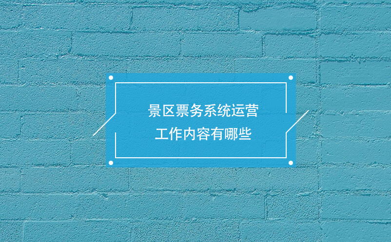 景區(qū)票務(wù)系統(tǒng)運(yùn)營工作內(nèi)容有哪些