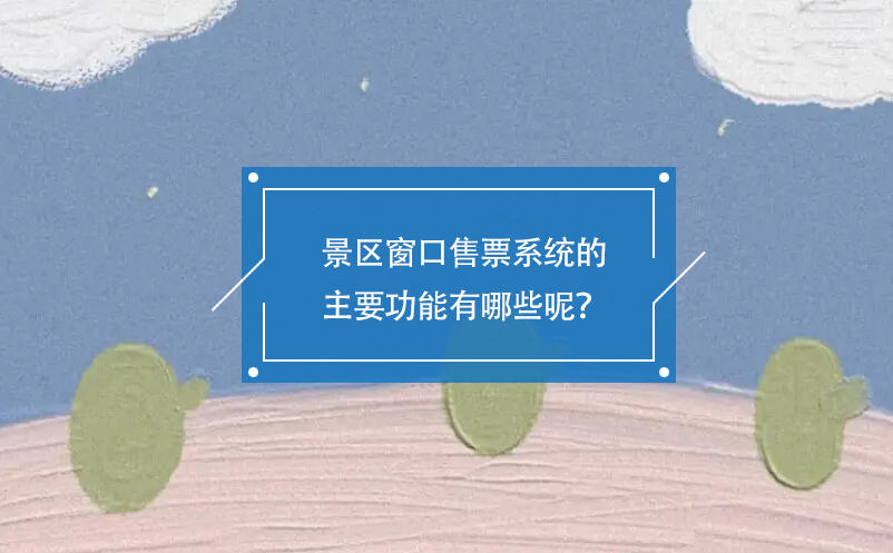 景區(qū)窗口售票系統(tǒng)的主要功能有哪些呢？
