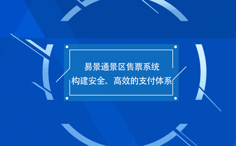 易景通景區(qū)售票系統(tǒng)構(gòu)建安全、高效的支付體系