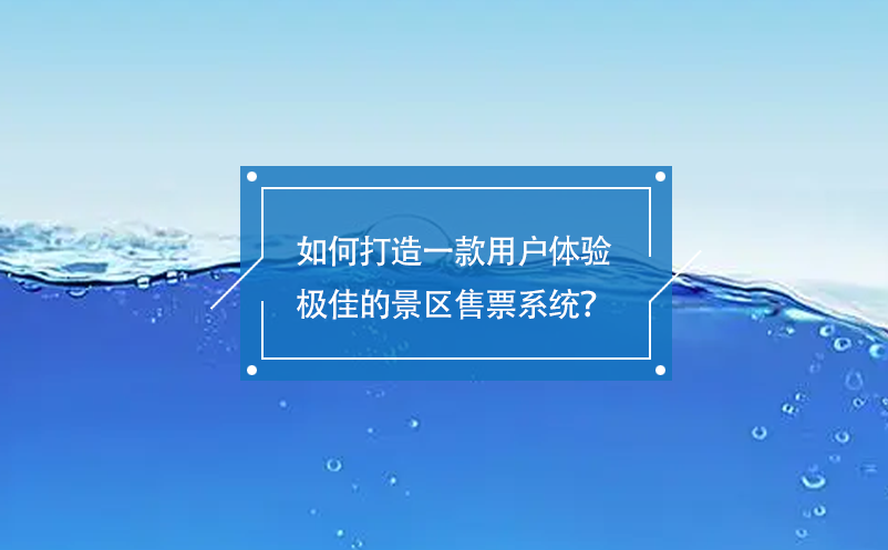 如何打造一款用戶體驗(yàn)極佳的景區(qū)售票系統(tǒng)？