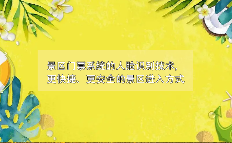 景區(qū)門票系統(tǒng)的人臉識(shí)別技術(shù)，更快捷、更安全的景區(qū)進(jìn)入方式