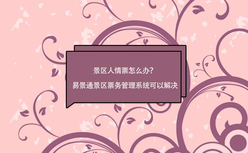 景區(qū)人情票怎么辦？易景通景區(qū)票務(wù)管理系統(tǒng)可以解決