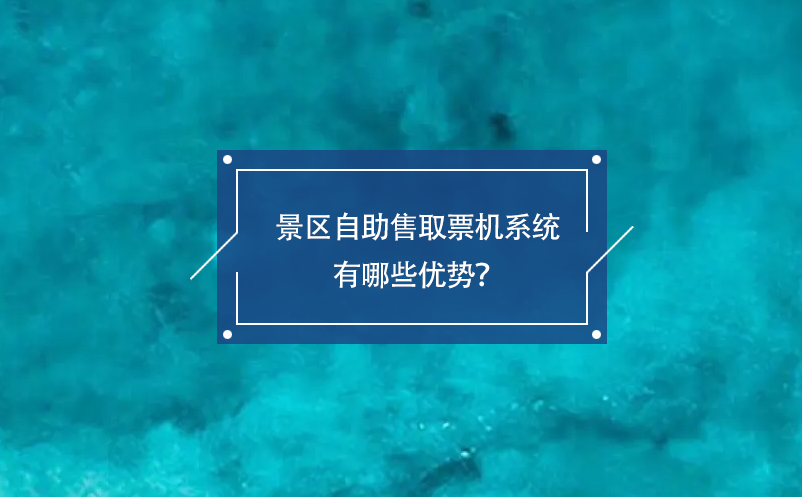 景區(qū)自助售取票機系統(tǒng)有哪些優(yōu)勢？