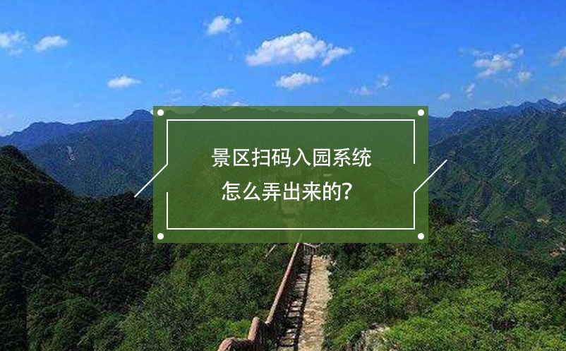景區(qū)掃碼入園系統(tǒng)怎么弄出來(lái)的？