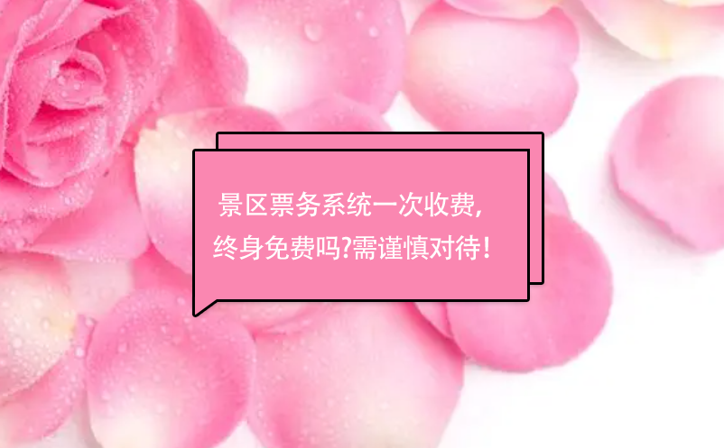 景區(qū)票務(wù)系統(tǒng)一次收費， 終身免費嗎?需謹慎對待！