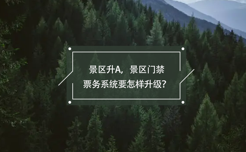 景區(qū)升A，景區(qū)門禁票務(wù)系統(tǒng)要怎樣升級(jí)？