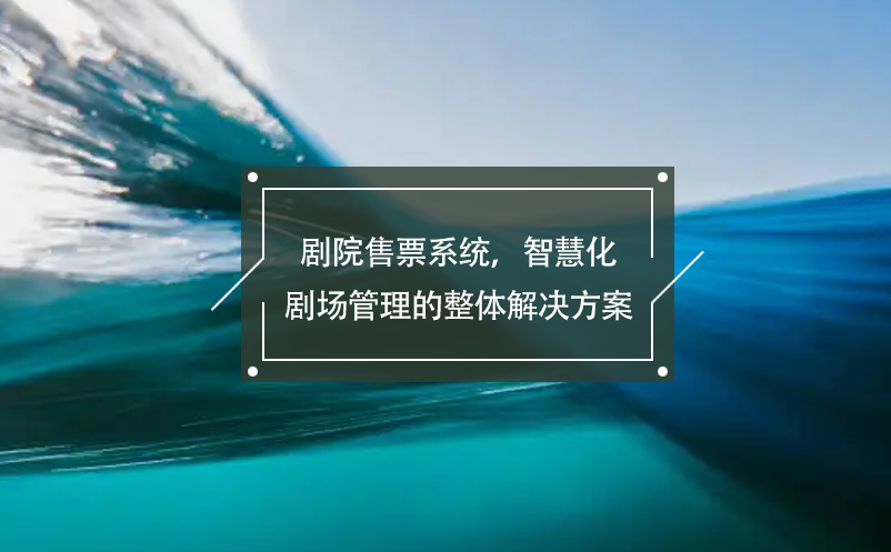 劇院售票系統(tǒng)，智慧化劇場(chǎng)管理的整體解決方案
