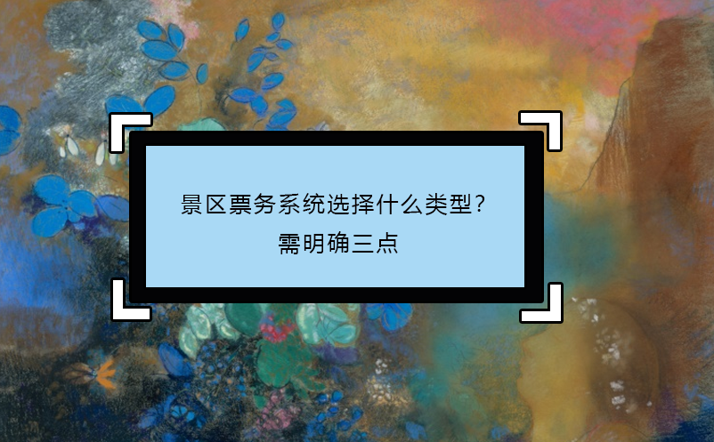 景區(qū)票務(wù)系統(tǒng)選擇什么類型？需明確三點