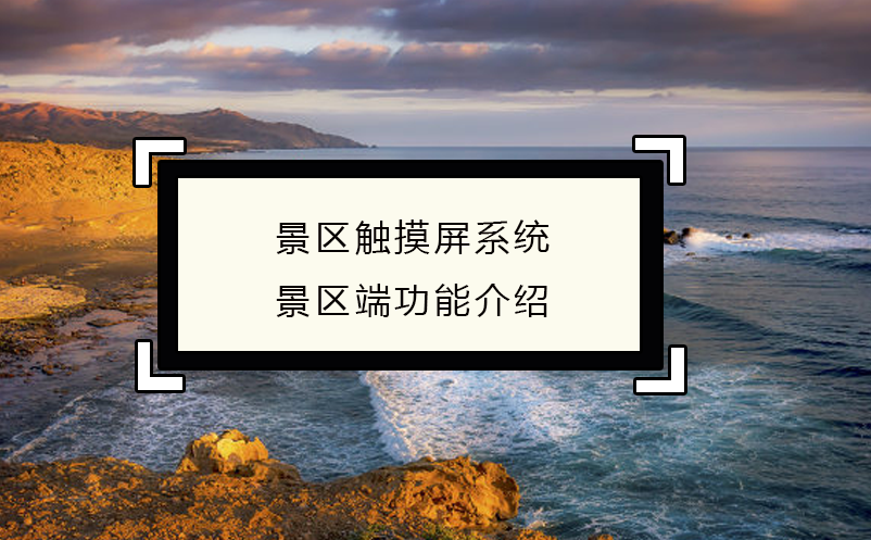 智慧經(jīng)營，景區(qū)觸摸屏系統(tǒng)景區(qū)端功能介紹