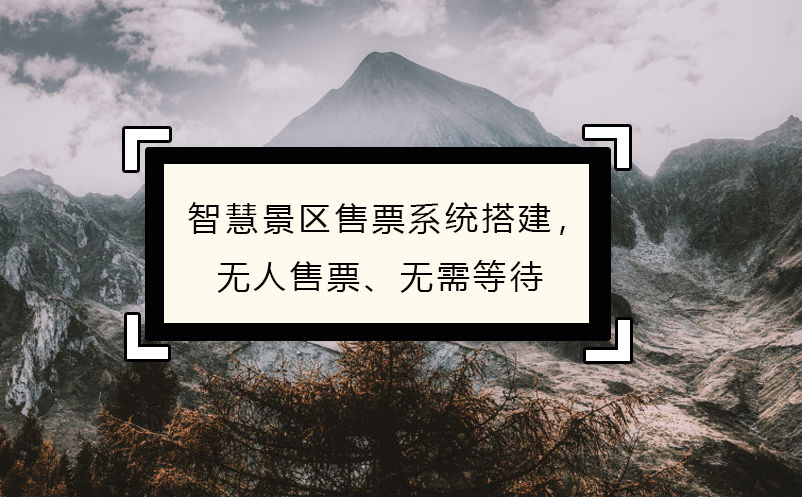 智慧景區(qū)售票系統(tǒng)搭建，無(wú)人售票、無(wú)需等待