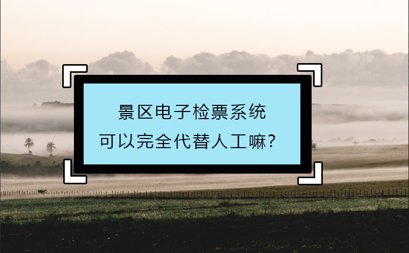 景區(qū)電子檢票系統(tǒng)可以完全代替人工嘛？