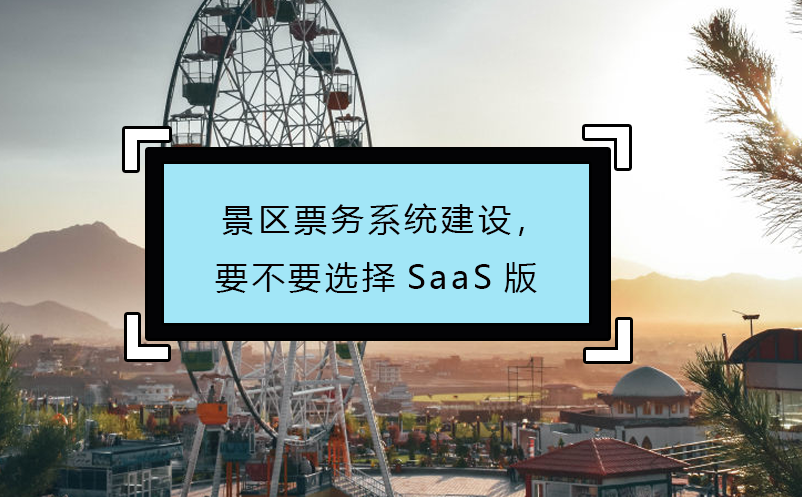 景區(qū)票務(wù)系統(tǒng)建設(shè)，要不要選擇SaaS版