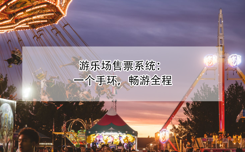游樂場(chǎng)售票系統(tǒng)：一個(gè)手環(huán)，暢游全程