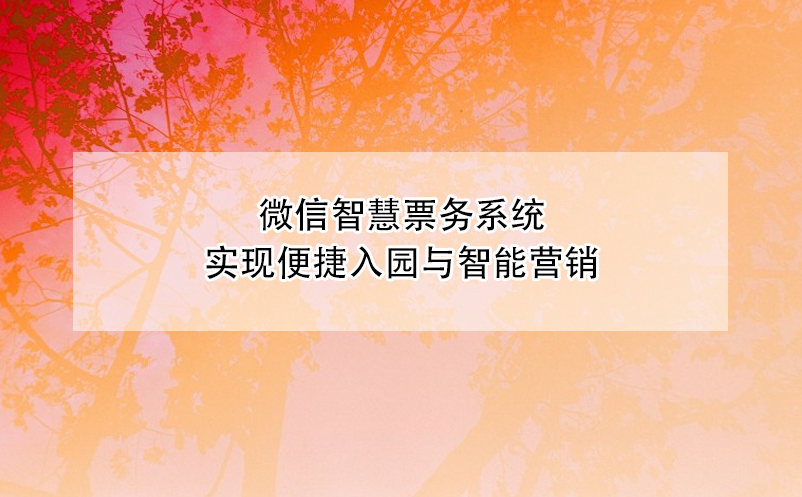 微信智慧票務(wù)系統(tǒng)實現(xiàn)便捷入園與智能營銷