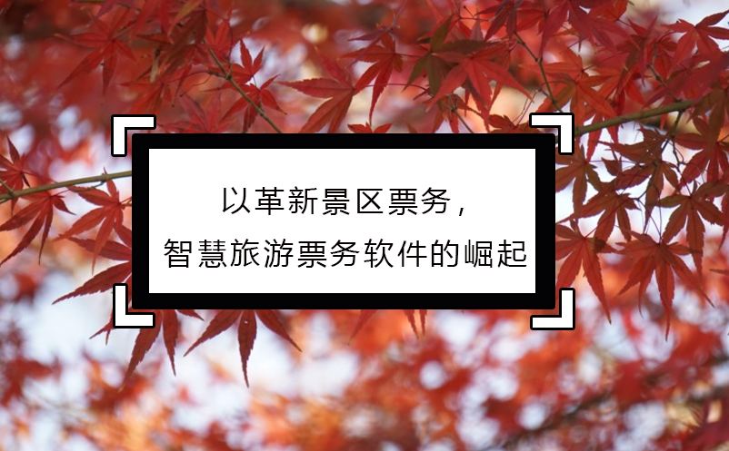 以革新景區(qū)票務(wù)，智慧旅游票務(wù)軟件的崛起