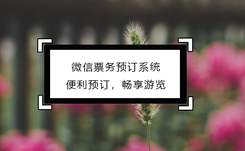 微信票務(wù)預(yù)訂系統(tǒng)：便利預(yù)訂，暢享游覽