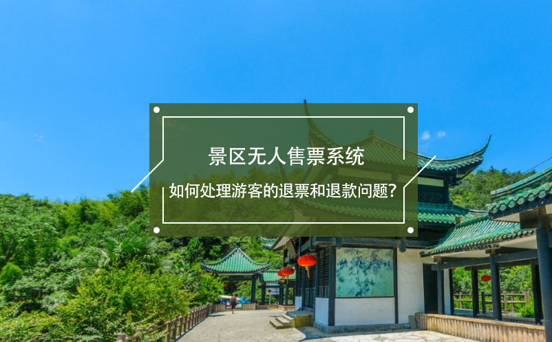 景區(qū)無人售票系統(tǒng)如何處理游客的退票和退款問題？