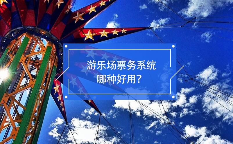 游樂(lè)場(chǎng)票務(wù)系統(tǒng)哪種好用？