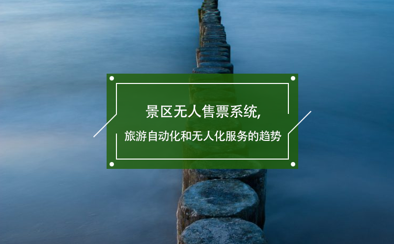 景區(qū)無人售票系統(tǒng),旅游自動(dòng)化和無人化服務(wù)的趨勢(shì)