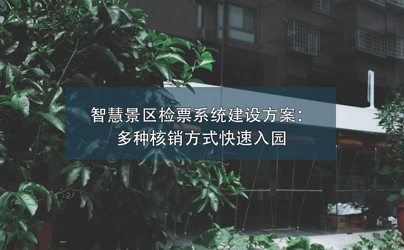 智慧景區(qū)檢票系統(tǒng)建設方案：多種核銷方式快速入園