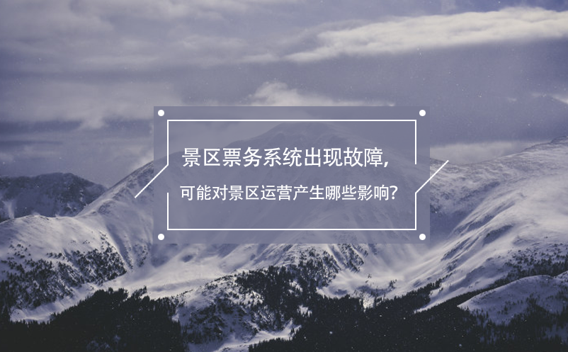 景區(qū)票務(wù)系統(tǒng)出現(xiàn)故障，可能對(duì)景區(qū)運(yùn)營(yíng)產(chǎn)生哪些影響？