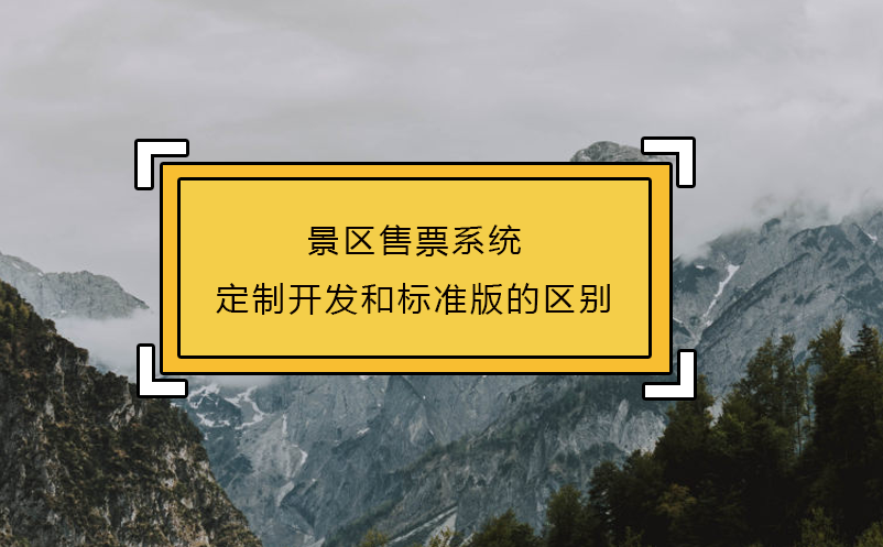 景區(qū)售票系統(tǒng)定制開(kāi)發(fā)和標(biāo)準(zhǔn)版的區(qū)別