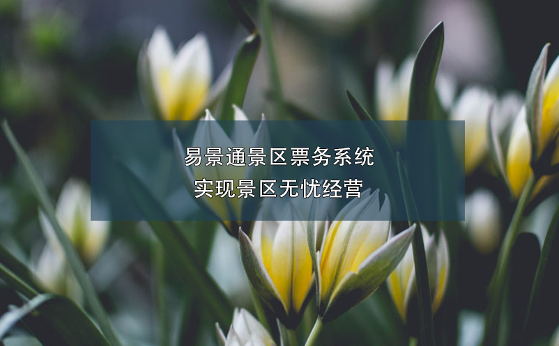 易景通景區(qū)票務系統(tǒng)實現(xiàn)景區(qū)無憂經(jīng)營