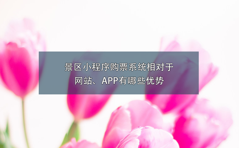 景區(qū)小程序購(gòu)票系統(tǒng)相對(duì)于網(wǎng)站、APP有哪些優(yōu)勢(shì)