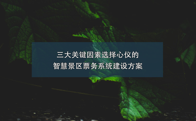 三大關(guān)鍵因素選擇心儀的智慧景區(qū)票務(wù)系統(tǒng)建設(shè)方案