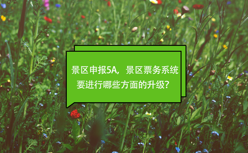 景區(qū)申報(bào)5A，景區(qū)票務(wù)系統(tǒng)要進(jìn)行哪些方面的升級(jí)？