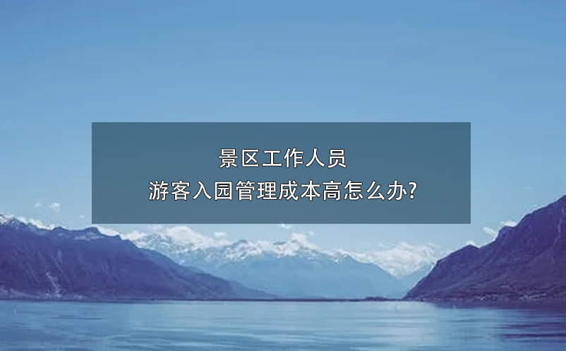 景區(qū)工作人員游客入園管理成本高怎么辦?
