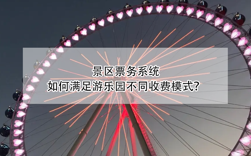 景區(qū)票務(wù)系統(tǒng)如何滿足游樂(lè)園不同收費(fèi)模式？