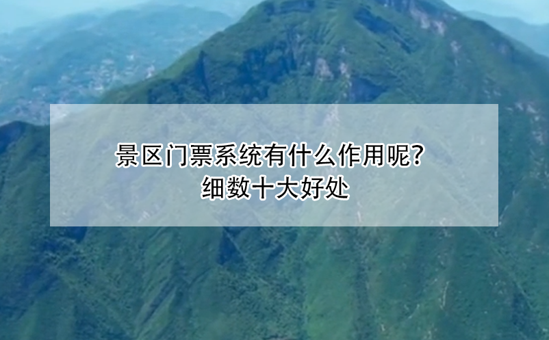 景區(qū)門票系統(tǒng)有什么作用呢？細數(shù)十大好處