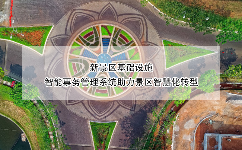 新景區(qū)基礎設施，智能票務管理系統(tǒng)助力景區(qū)智慧化轉(zhuǎn)型