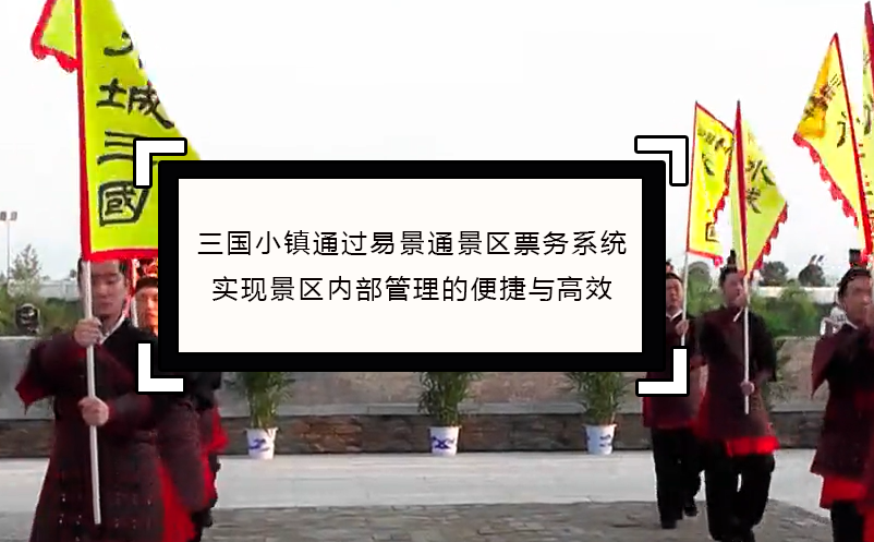 三國小鎮(zhèn)通過易景通景區(qū)票務(wù)系統(tǒng)實現(xiàn)景區(qū)內(nèi)部管理便捷與高效